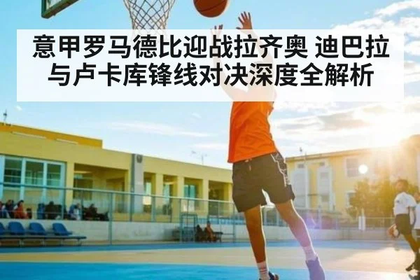 意甲罗马德比迎战拉齐奥 迪巴拉与卢卡库锋线对决深度全解析 - NG28